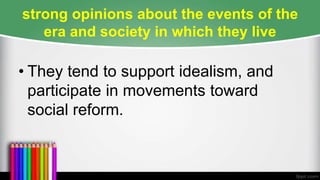 strong opinions about the events of the
era and society in which they live
• They tend to support idealism, and
participate in movements toward
social reform.
 