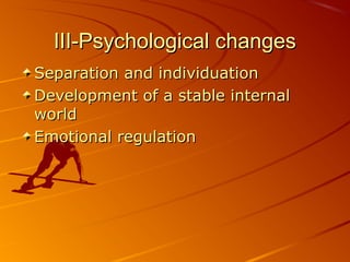 III-Psychological changesIII-Psychological changes
Separation and individuationSeparation and individuation
Development of a stable internalDevelopment of a stable internal
worldworld
Emotional regulationEmotional regulation
 