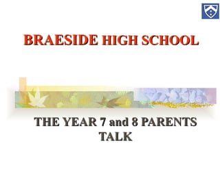 BRAESIDE  HIGH SCHOOL THE YEAR 7 and 8 PARENTS TALK 