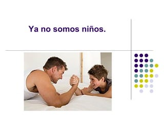 Ya no somos niños. 