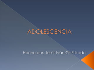 ADOLESCENCIA Hecho por: Jesús Iván Gil Estrada 