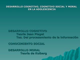 DESARROLLO COGNITIVO, COGNITIVO SOCIAL Y MORAL EN LA ADOLESCENCIA ,[object Object],[object Object],[object Object],[object Object],[object Object],[object Object]