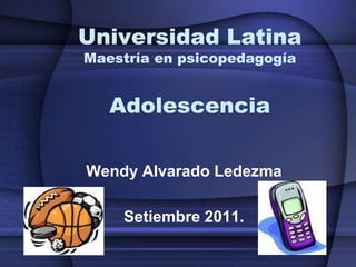 Universidad LatinaMaestría en psicopedagogíaAdolescencia Wendy Alvarado Ledezma Setiembre 2011. 