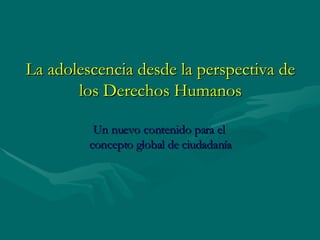 La adolescencia desde la perspectiva de los Derechos Humanos Un nuevo contenido para el  concepto global de ciudadanía 