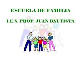 ESCUELA DE FAMILIA

I.E.S. PROF. JUAN BAUTISTA