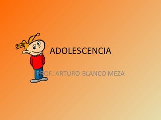 ADOLESCENCIA

PROF. ARTURO BLANCO MEZA
 