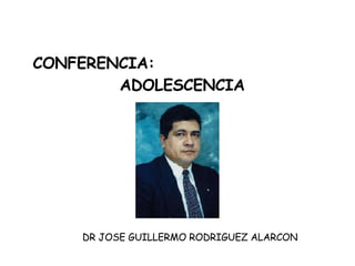 CONFERENCIA:  ADOLESCENCIA DR JOSE GUILLERMO RODRIGUEZ ALARCON 