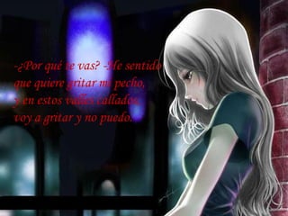 -¿Por qué te vas? -He sentido
que quiere gritar mi pecho,
y en estos valles callados,
voy a gritar y no puedo.