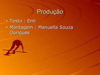 ProduçãoProdução
• Texto : EmiTexto : Emi
• Montagem : Manuella SouzaMontagem : Manuella Souza
OuriquesOuriques
 