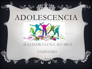 ADOLESCENCIA
ALEJANDRA LUNA ALVAREZ
UNDECIMO
2013
 