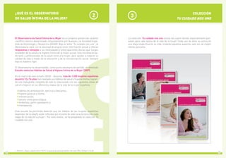 54
COLECCIÓN
TU CUIDADO NOS UNE
3
¿QUÉ ES EL OBSERVATORIO
DE SALUD ÍNTIMA DE LA MUJER?
2
El Observatorio de Salud Íntima de la Mujer es un proyecto pionero de carácter
científico-técnico desarrollado conjuntamente por Ausonia y la Sociedad Espa-
ñola de Ginecología y Obstetricia (SEGO). Bajo el lema “Tu cuidado nos une”, el
Observatorio nace con la voluntad de proporcionar información actual y ofrecer
respuestas y consejos a las necesidades y preocupaciones diarias que surgen
alrededor de la salud y la higiene íntima de la mujer actual. Una iniciativa dirigi-
da tanto a profesionales de la salud como a la mujer, para ayudar a mejorar su
calidad de vida a través de la educación y de la concienciación social, siempre
bajo el máximo rigor.  
El Observatorio ha desarrollado, como punto necesario de partida, un detallado
Estudio sobre los Hábitos de Salud e Higiene Íntima de la Mujer (2007).
En el marco de este estudio SEGO - Ausonia, más de 1.200 mujeres españolas
de entre 12 y 74 años han revelado sus hábitos de salud e higiene íntima, logran-
do una radiografía completa de todo lo relacionado con las siguientes áreas de
salud e higiene en las diferentes etapas de la vida de la mujer española:
hábitos de alimentación, ejercicio y descanso,
higiene general e íntima,
menstruación,
salud y visita ginecológica,
embarazo, parto y postparto, y
menopausia.
Este estudio ha permitido detectar que los hábitos de las mujeres españolas
dependen de la edad y están influidos por el estilo de vida característico de cada
etapa de la vida de la mujer1. Por este motivo, se ha preparado la colección Tu
cuidado nos une.
1. Artazcoz L, Moya C, Vanaclocha H, Pont P. La salud de las personas adultas. Gac Sanit 2004; 18 (Supl 1): 56-68.
La colección Tu cuidado nos une consta de cuatro libritos especialmente pen-
sados para cada época de la vida de la mujer. Cada uno de ellos se centra en
una etapa específica de su vida, tratando aquellos aspectos que son de mayor
interés para ella.
 