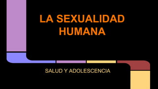 LA SEXUALIDAD
HUMANA
SALUD Y ADOLESCENCIA
 