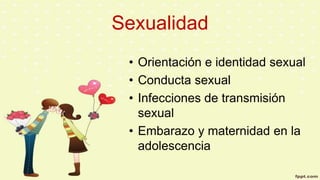 Sexualidad
• Orientación e identidad sexual
• Conducta sexual
• Infecciones de transmisión
sexual
• Embarazo y maternidad en la
adolescencia
 