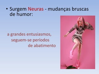 • Surgem Neuras - mudanças bruscas
de humor:
a grandes entusiasmos,
seguem-se períodos
de abatimento
 