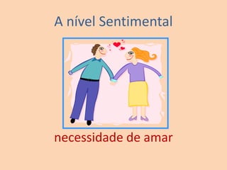 A nível Sentimental
necessidade de amar
 