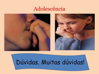 Adolescência
Dúvidas. Muitas dúvidas!
 