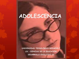 ADOLESCENCIA
UNIVERSIDAD TECNOLÓGICA ROOSEVELT
LIC. CIENCIAS DE LA EDUCACIÓN
DESARROLLO EVOLUTIVO II
 