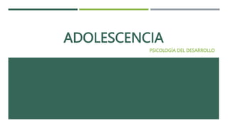 ADOLESCENCIA
PSICOLOGÍA DEL DESARROLLO
 