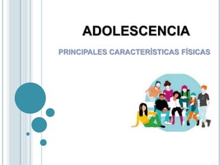 ADOLESCENCIA
PRINCIPALES CARACTERÍSTICAS FÍSICAS
 