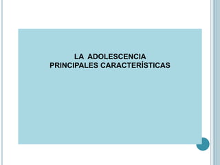 LA ADOLESCENCIA
PRINCIPALES CARACTERÍSTICAS
 