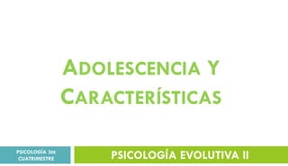 ADOLESCENCIA Y
CARACTERÍSTICAS
PSICOLOGÍA EVOLUTIVA II
PSICOLOGÍA 3ER
CUATRIMESTRE
 