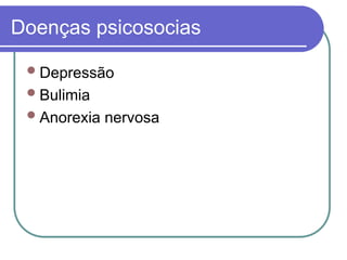 Doenças psicosocias
Depressão
Bulimia
Anorexia nervosa
 