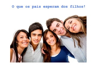 O que os pais esperam dos filhos!
 