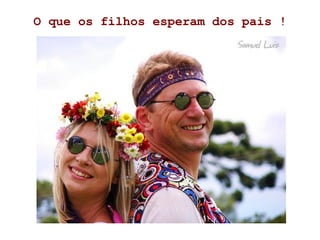 O que os filhos esperam dos pais !
 