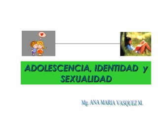 ADOLESCENCIA, IDENTIDAD  y SEXUALIDAD Mg. ANA MARIA VASQUEZ M. 