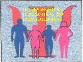 INTERVENCIONES TERAPÉUTICAS NO FARMACOLÓGICAS 