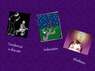 Tendencia  a discutir Indecisión Idealismo 