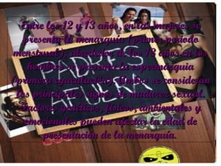 Entre los 12 y 13 años, en las mujeres se presenta la menarquía (primer periodo menstrual); alrededor de los 13 años en los hombres se presenta la espermarquia (primera eyaculación). Ambos se consideran los principales signos de madurez sexual. Factores genéticos, físicos, ambientales y emocionales pueden afectar la edad de presentación de la menarquía .  