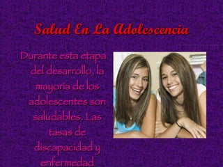 Salud En La Adolescencia Durante esta etapa del desarrollo, la mayoría de los adolescentes son saludables. Las tasas de discapacidad y enfermedad crónica son bajas.   