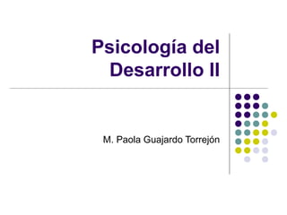 Psicología del
Desarrollo II
M. Paola Guajardo Torrejón
 