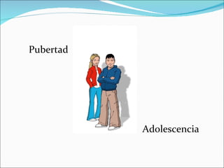 Pubertad




           Adolescencia
 