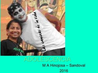 ADOLESCENCIA
M A Hinojosa – Sandoval
2016
 