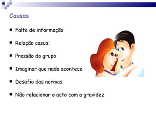 Causas Falta de informação Relação casual Pressão do grupo Imaginar que nada acontece Desafio das normas Não relacionar o acto com a gravidez 