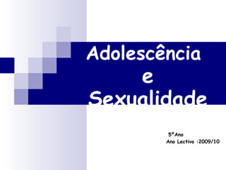 Adolescência   e Sexualidade   5ºAno  Ano Lectivo :2009/10 