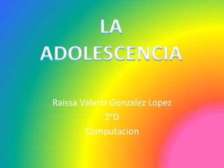 Raissa Valeria GonzalezLopez,[object Object],2°D,[object Object],Computacion,[object Object],LA ADOLESCENCIA,[object Object]