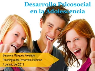 Desarrollo Psicosocial
en la Adolescencia
Berenice Márquez Presiado
Psicología del Desarrollo Humano
4 de julio del 2013
 