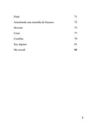 3
Final 71
Arrastrando una montaña de fracasos 73
Devorar 75
Crear 77
Costillas 79
Soy alguien 81
Me excedí 83
 