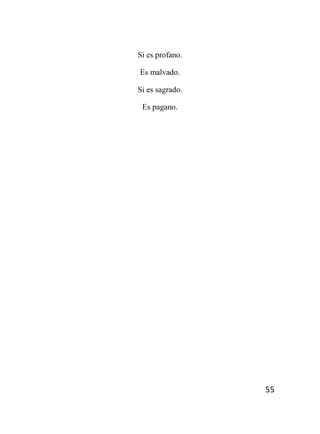 55
Si es profano.
Es malvado.
Si es sagrado.
Es pagano.
 
