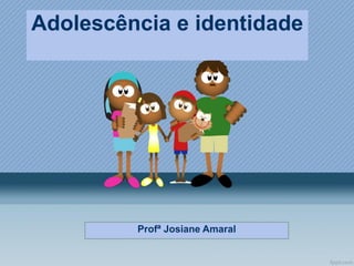 Adolescência e identidade

Profª Josiane Amaral

 