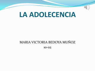 LA ADOLECENCIA
MARIA VICTORIA BEDOYA MUÑOZ
10-02
 