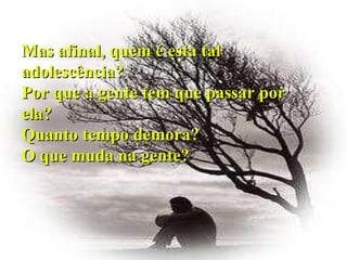 Mas afinal, quem é esta tal adolescência? Por que a gente tem que passar por ela? Quanto tempo demora? O que muda na gente? 