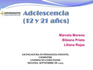 Marcela Moreno
Bibiana Prieto
Liliana Rojas
LICENCIATURA EN PEDAGOGÍA INFANTIL
I SEMESTRE
UNIMINUTO CERES PANDI
SILVANIA, SEPTIEMBRE DE 2.013
 