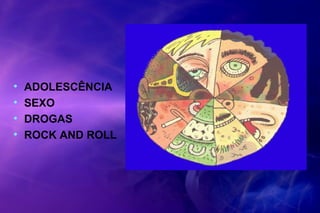 • ADOLESCÊNCIA
• SEXO
• DROGAS
• ROCK AND ROLL
 