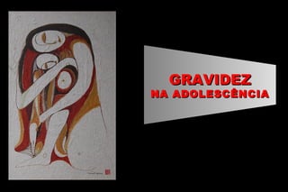 GRAVIDEZGRAVIDEZ
NA ADOLESCÊNCIANA ADOLESCÊNCIA
 