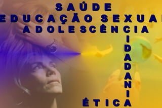 AA DD OO LL EE SS CC ÊÊ NN CC II AA
II
DD
AA
DD
AA
AA
II
NN
CCIITTÉÉ
E D U C A Ç Ã O S E X U A LE D U C A Ç Ã O S E X U A L
S A Ú D ES A Ú D E
 