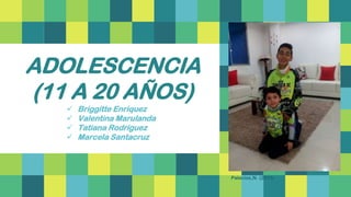 ADOLESCENCIA
(11 A 20 AÑOS)
 Briggitte Enríquez
 Valentina Marulanda
 Tatiana Rodríguez
 Marcela Santacruz
Palacios,N. (2015)
 